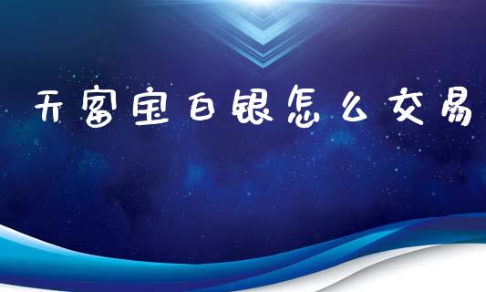 天富宝白银怎么交易_https://wap.sdyuehang.cn_新股申购_第1张