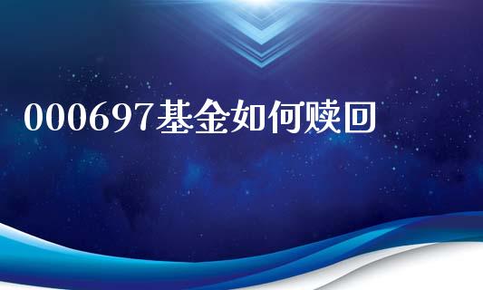 000697基金如何赎回_https://wap.sdyuehang.cn_债券资讯_第1张