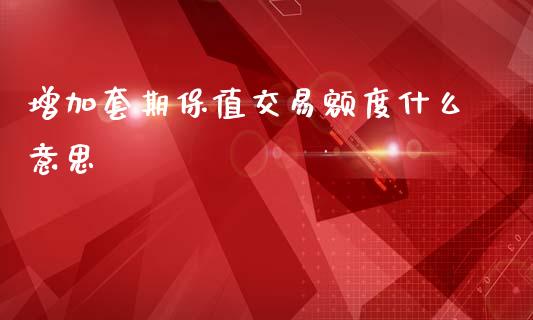 增加套期保值交易额度什么意思_https://wap.sdyuehang.cn_美股行情_第1张
