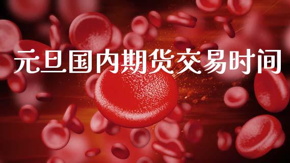 元旦国内期货交易时间_https://wap.sdyuehang.cn_债券资讯_第1张
