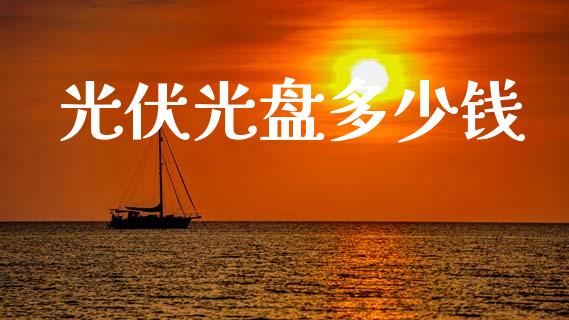 光伏光盘多少钱_https://wap.sdyuehang.cn_债券资讯_第1张