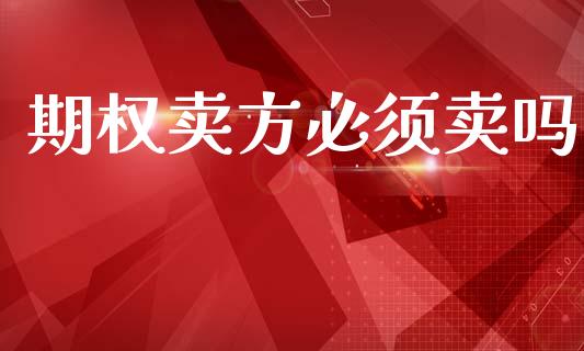 期权卖方必须卖吗_https://wap.sdyuehang.cn_债券资讯_第1张