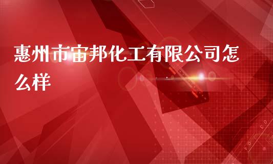 惠州市宙邦化工有限公司怎么样_https://wap.sdyuehang.cn_美股行情_第1张