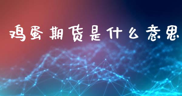 鸡蛋期货是什么意思_https://wap.sdyuehang.cn_产经新闻_第1张