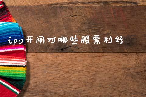 ipo开闸对哪些股票利好_https://wap.sdyuehang.cn_债券资讯_第1张