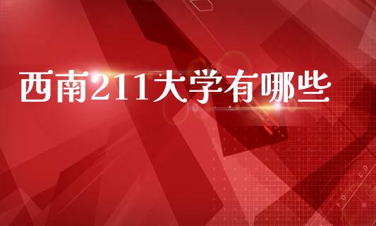 西南211大学有哪些_https://wap.sdyuehang.cn_债券资讯_第1张