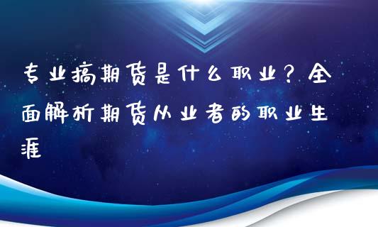 专业搞期货是什么职业？全面解析期货从业者的职业生涯_https://wap.sdyuehang.cn_新股申购_第1张