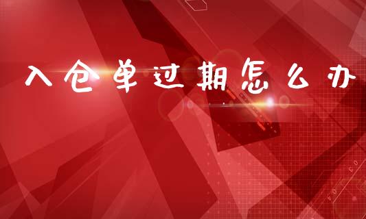 入仓单过期怎么办_产经新闻_第1张_产经新闻_债券资讯_新股申购_美股行情 入仓单过期怎么办_https://wap.sdyuehang.cn_产经新闻_第1张