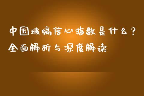 中国玻璃信心指数是什么？全面解析与深度解读_https://wap.sdyuehang.cn_债券资讯_第1张