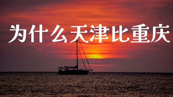 为什么天津比重庆_https://wap.sdyuehang.cn_美股行情_第1张
