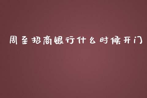 周至招商银行什么时候开门_https://wap.sdyuehang.cn_债券资讯_第1张