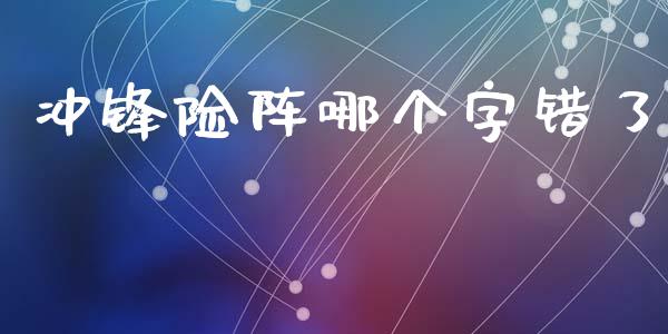 冲锋险阵哪个字错了_https://wap.sdyuehang.cn_美股行情_第1张