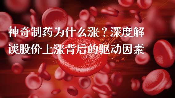 神奇制药为什么涨？深度解读股价上涨背后的驱动因素_https://wap.sdyuehang.cn_新股申购_第1张