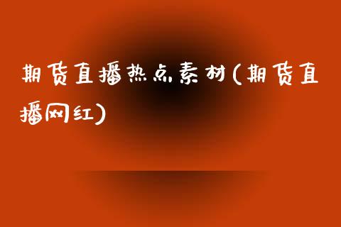 期货直播热点素材(期货直播网红)_https://wap.sdyuehang.cn_债券资讯_第1张