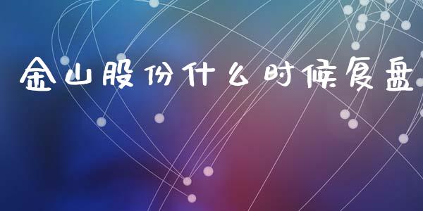 金山股份什么时候复盘_https://wap.sdyuehang.cn_产经新闻_第1张