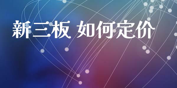 新三板 如何定价_https://wap.sdyuehang.cn_产经新闻_第1张