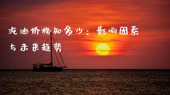 汽油价格知多少：影响因素与未来趋势_https://wap.sdyuehang.cn_美股行情_第1张