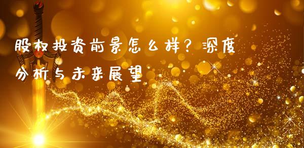 股权投资前景怎么样？深度分析与未来展望_https://wap.sdyuehang.cn_美股行情_第1张