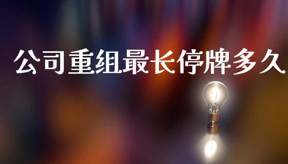 公司重组最长停牌多久_https://wap.sdyuehang.cn_美股行情_第1张
