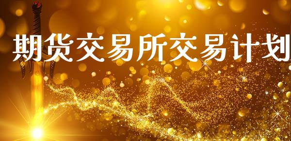 期货交易所交易计划_https://wap.sdyuehang.cn_新股申购_第1张