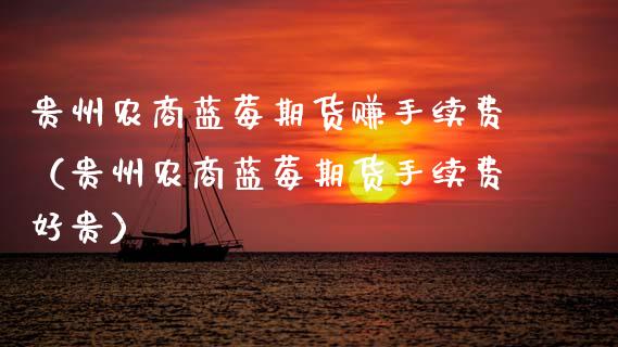 贵州农商蓝莓期货赚手续费(贵州农商蓝莓期货手续费好贵)_新股申购_第1张_产经新闻_债券资讯_新股申购_美股行情 贵州农商蓝莓期货赚手续费(贵州农商蓝莓期货手续费好贵)_https://wap.sdyuehang.cn_新股申购_第1张
