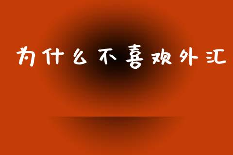 为什么不喜欢外汇_https://wap.sdyuehang.cn_新股申购_第1张