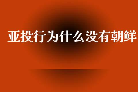 亚投行为什么没有朝鲜_https://wap.sdyuehang.cn_产经新闻_第1张