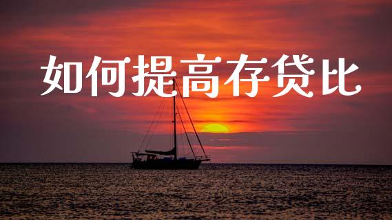 如何提高存贷比_https://wap.sdyuehang.cn_债券资讯_第1张