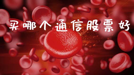 买哪个通信股票好_https://wap.sdyuehang.cn_债券资讯_第1张