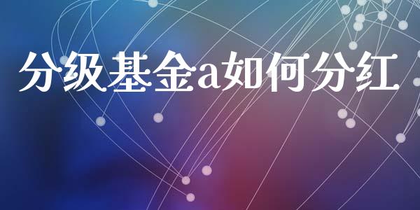 分级基金a如何分红_https://wap.sdyuehang.cn_产经新闻_第1张