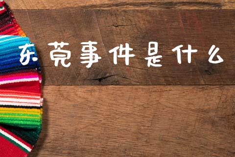 东莞事件是什么_https://wap.sdyuehang.cn_新股申购_第1张