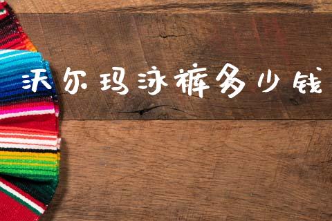 沃尔玛泳裤多少钱_https://wap.sdyuehang.cn_新股申购_第1张