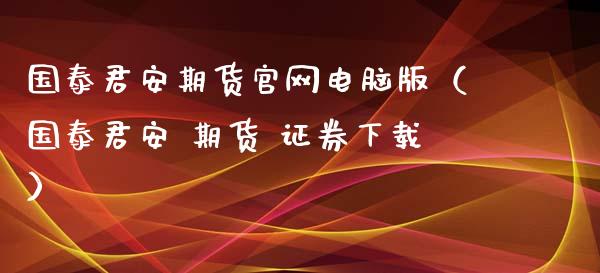 国泰君安期货官网电脑版(国泰君安 期货 证券下载)_产经新闻_第1张_产经新闻_债券资讯_新股申购_美股行情 国泰君安期货官网电脑版(国泰君安 期货 证券下载)_https://wap.sdyuehang.cn_产经新闻_第1张