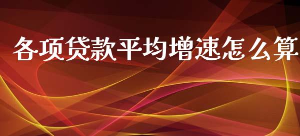 各项贷款平均增速怎么算_https://wap.sdyuehang.cn_债券资讯_第1张