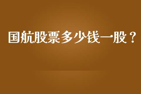 国航股票多少钱一股？_https://wap.sdyuehang.cn_产经新闻_第1张
