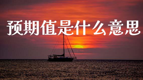 预期值是什么意思_https://wap.sdyuehang.cn_产经新闻_第1张
