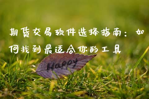 期货交易软件选择指南：如何找到最适合你的工具_https://wap.sdyuehang.cn_新股申购_第1张
