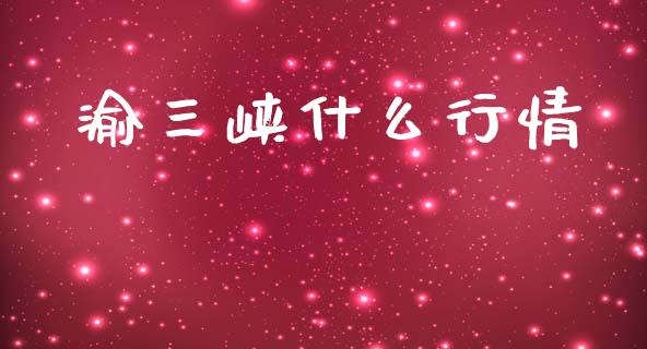 渝三峡什么行情_https://wap.sdyuehang.cn_产经新闻_第1张