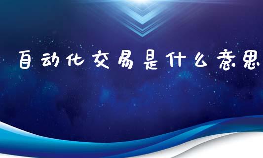 自动化交易是什么意思_https://wap.sdyuehang.cn_产经新闻_第1张