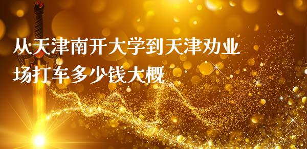 从天津南开大学到天津劝业场打车多少钱大概_https://wap.sdyuehang.cn_产经新闻_第1张