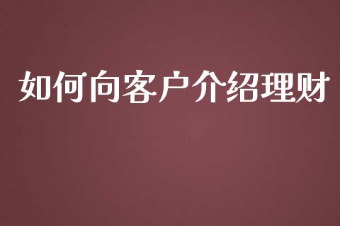 如何向客户介绍理财_https://wap.sdyuehang.cn_美股行情_第1张