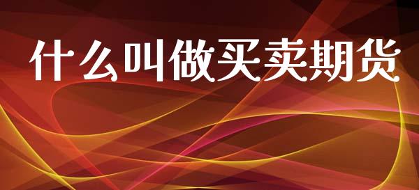 什么叫做买卖期货_https://wap.sdyuehang.cn_新股申购_第1张