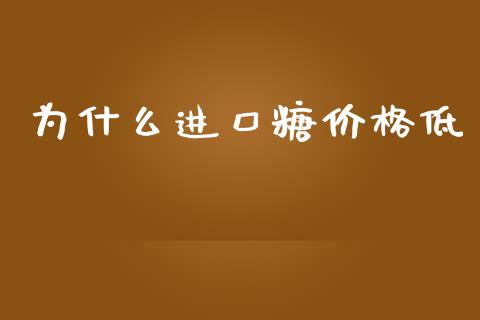 为什么进口糖价格低_https://wap.sdyuehang.cn_产经新闻_第1张