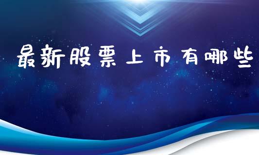 最新股票上市有哪些_产经新闻_第1张_产经新闻_债券资讯_新股申购_美股行情 最新股票上市有哪些_https://wap.sdyuehang.cn_产经新闻_第1张