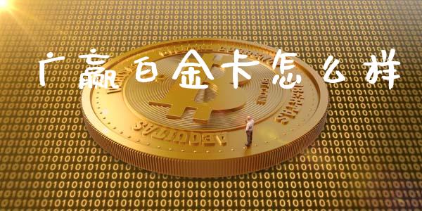 广赢白金卡怎么样_https://wap.sdyuehang.cn_债券资讯_第1张
