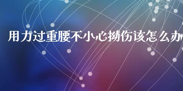 用力过重腰不小心拗伤该怎么办_https://wap.sdyuehang.cn_美股行情_第1张