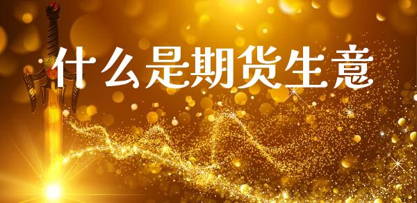 什么是期货生意_https://wap.sdyuehang.cn_新股申购_第1张