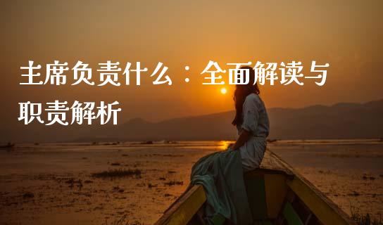 主席负责什么：全面解读与职责解析_https://wap.sdyuehang.cn_产经新闻_第1张
