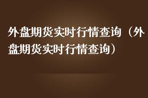 外盘期货实时行情查询（外盘期货实时行情查询）_https://wap.sdyuehang.cn_债券资讯_第1张