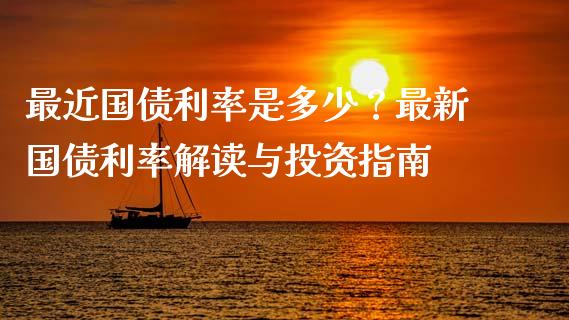最近国债利率是多少?最新国债利率解读与投资指南_产经新闻_第1张_产经新闻_债券资讯_新股申购_美股行情 最近国债利率是多少?最新国债利率解读与投资指南_https://wap.sdyuehang.cn_产经新闻_第1张